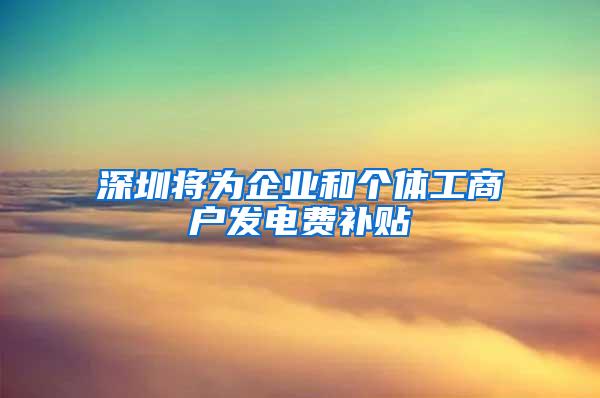 深圳将为企业和个体工商户发电费补贴