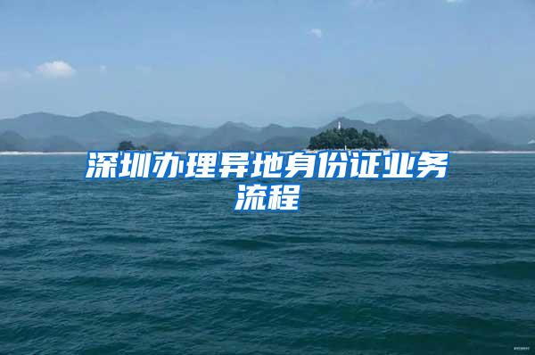 深圳办理异地身份证业务流程