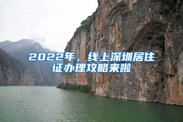 2022年，线上深圳居住证办理攻略来啦