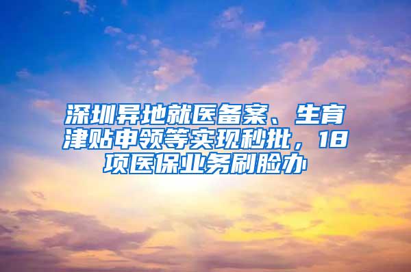 深圳异地就医备案、生育津贴申领等实现秒批，18项医保业务刷脸办