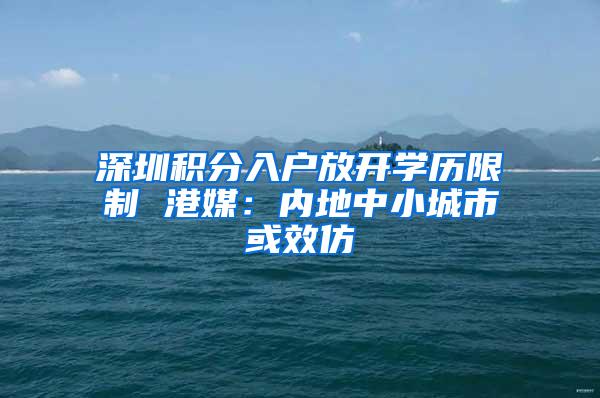 深圳积分入户放开学历限制 港媒：内地中小城市或效仿