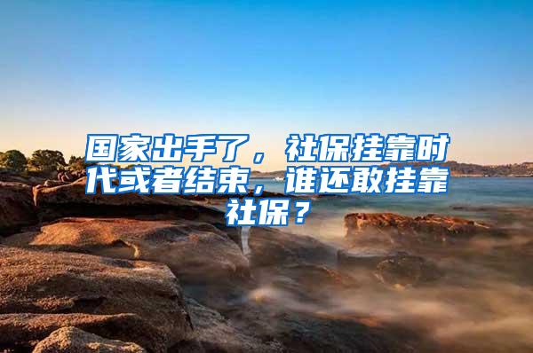 国家出手了，社保挂靠时代或者结束，谁还敢挂靠社保？