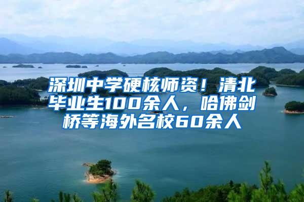 深圳中学硬核师资！清北毕业生100余人，哈佛剑桥等海外名校60余人