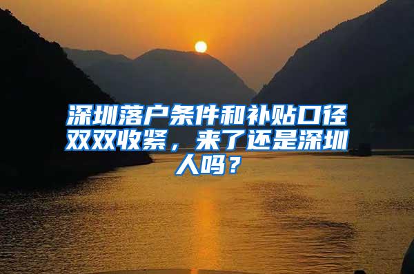 深圳落户条件和补贴口径双双收紧，来了还是深圳人吗？