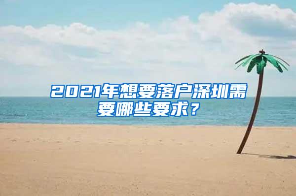 2021年想要落户深圳需要哪些要求？