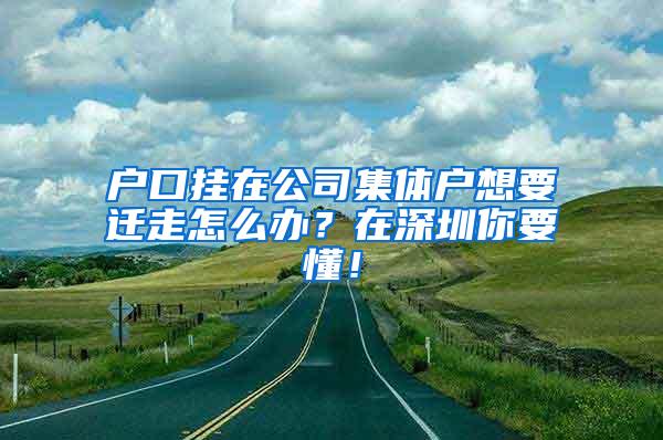 户口挂在公司集体户想要迁走怎么办？在深圳你要懂！