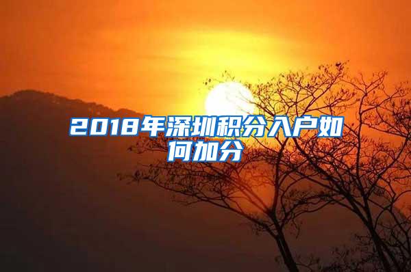 2018年深圳积分入户如何加分