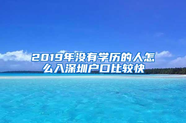 2019年没有学历的人怎么入深圳户口比较快