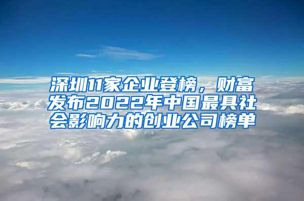 深圳11家企业登榜，财富发布2022年中国最具社会影响力的创业公司榜单