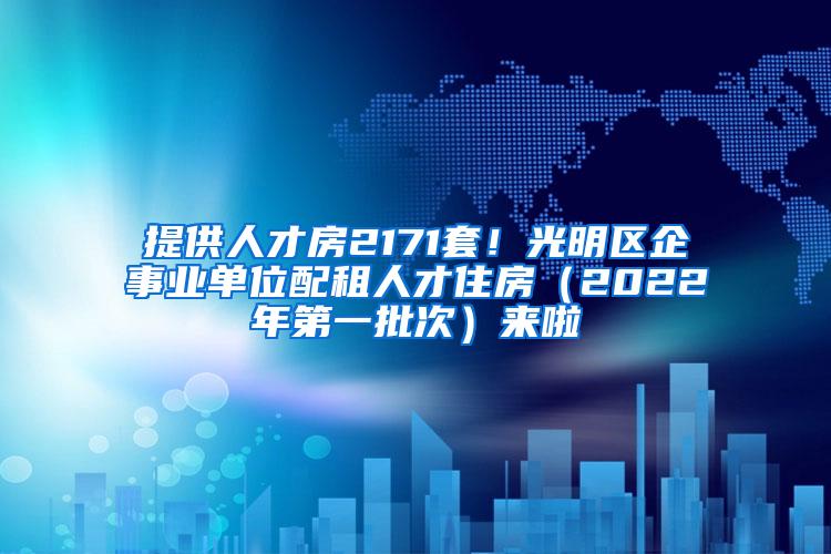 提供人才房2171套！光明区企事业单位配租人才住房（2022年第一批次）来啦