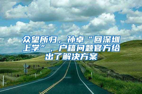 众望所归，孙卓“回深圳上学”，户籍问题官方给出了解决方案