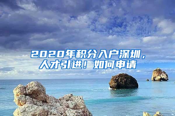 2020年积分入户深圳，人才引进！如何申请