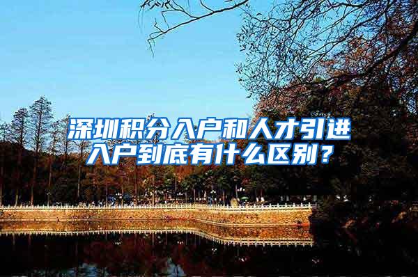 深圳积分入户和人才引进入户到底有什么区别？