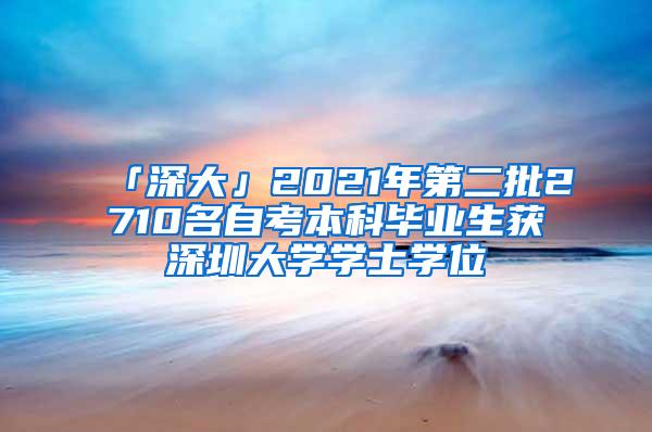 「深大」2021年第二批2710名自考本科毕业生获深圳大学学士学位