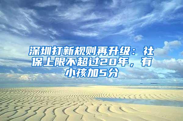 深圳打新规则再升级：社保上限不超过20年，有小孩加5分