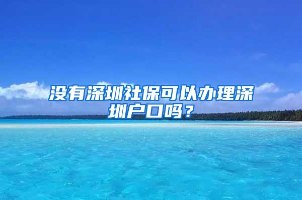 没有深圳社保可以办理深圳户口吗？