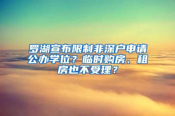 罗湖宣布限制非深户申请公办学位？临时购房、租房也不受理？