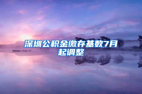 深圳公积金缴存基数7月起调整