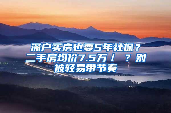 深户买房也要5年社保？二手房均价7.5万／㎡？别被轻易带节奏