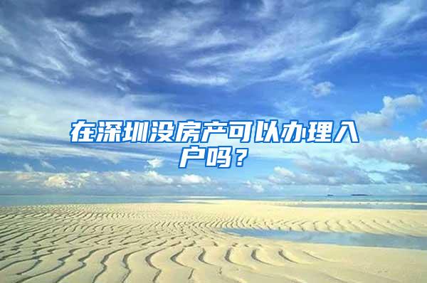 在深圳没房产可以办理入户吗？