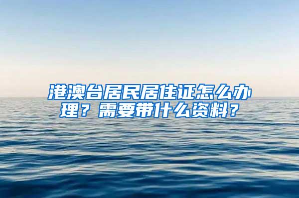 港澳台居民居住证怎么办理？需要带什么资料？