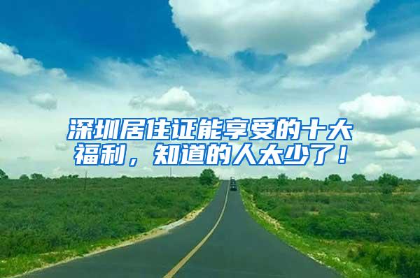 深圳居住证能享受的十大福利，知道的人太少了！