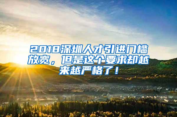 2018深圳人才引进门槛放宽，但是这个要求却越来越严格了！