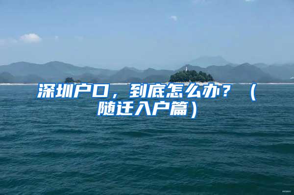 深圳户口，到底怎么办？（随迁入户篇）