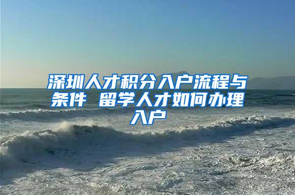 深圳人才积分入户流程与条件 留学人才如何办理入户