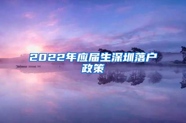 2022年应届生深圳落户政策