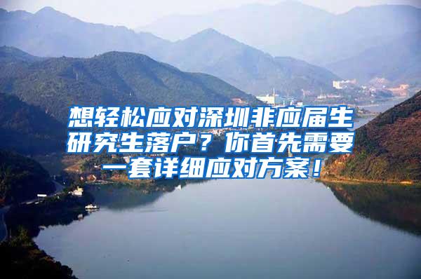 想轻松应对深圳非应届生研究生落户？你首先需要一套详细应对方案！