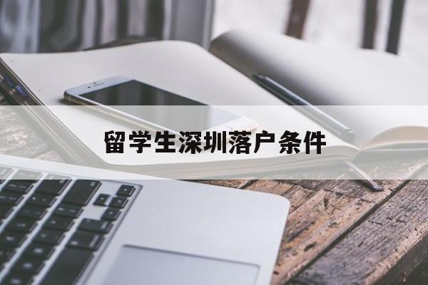 留学生深圳落户条件(留学生深圳落户条件2020年新规) 留学生入户深圳