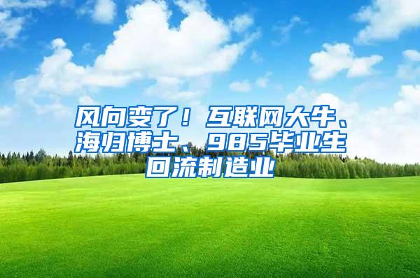 风向变了！互联网大牛、海归博士、985毕业生回流制造业