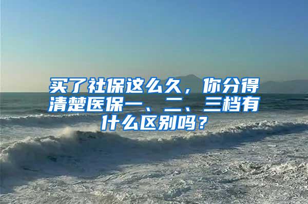 买了社保这么久，你分得清楚医保一、二、三档有什么区别吗？