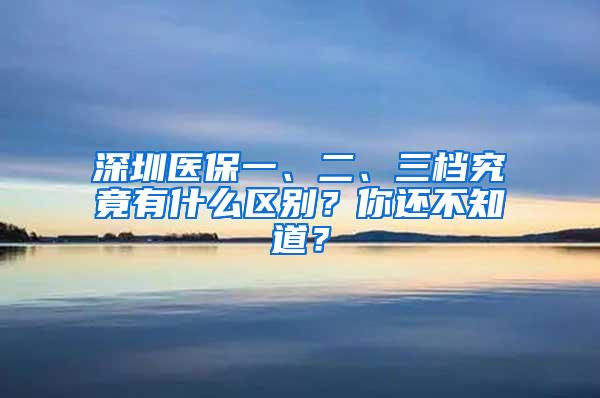 深圳医保一、二、三档究竟有什么区别？你还不知道？