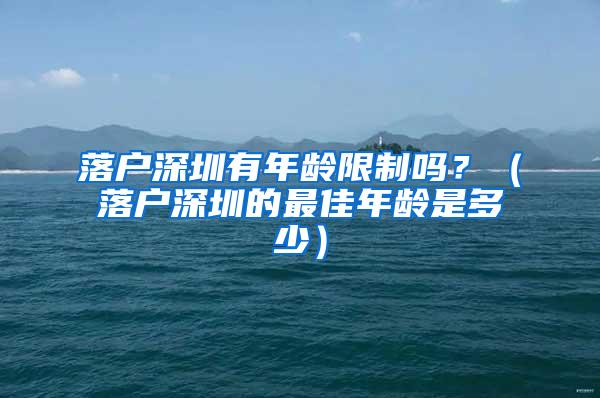 落户深圳有年龄限制吗？（落户深圳的最佳年龄是多少）