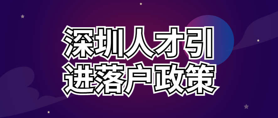 022最新深圳人才引进落户政策、申请条件、办理流程"