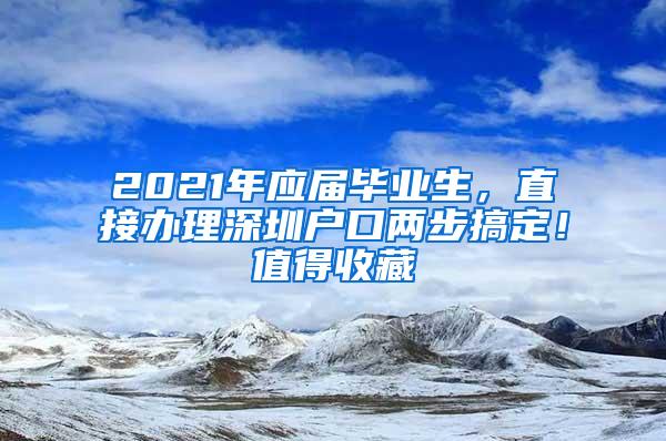 2021年应届毕业生，直接办理深圳户口两步搞定！值得收藏