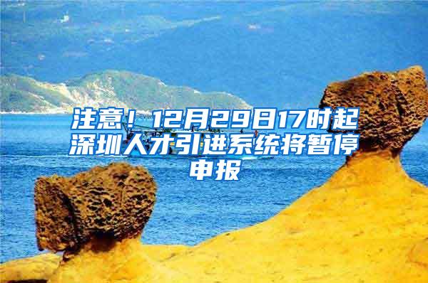 注意！12月29日17时起深圳人才引进系统将暂停申报