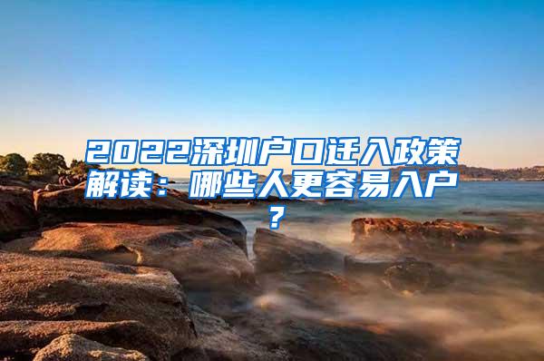 2022深圳户口迁入政策解读：哪些人更容易入户？