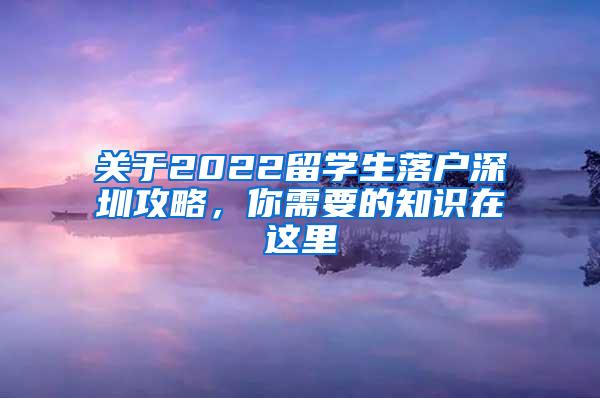 关于2022留学生落户深圳攻略，你需要的知识在这里