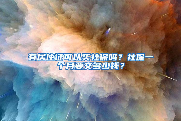 有居住证可以买社保吗？社保一个月要交多少钱？