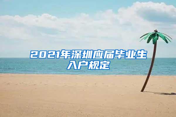 2021年深圳应届毕业生入户规定