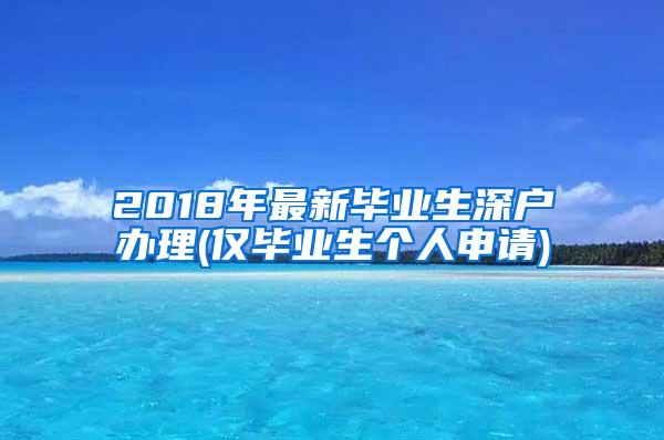 2018年最新毕业生深户办理(仅毕业生个人申请)