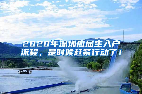 2020年深圳应届生入户流程，是时候赶紧行动了！