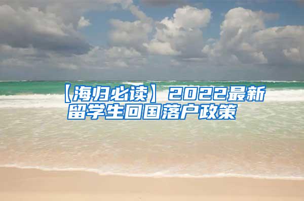 【海归必读】2022最新留学生回国落户政策