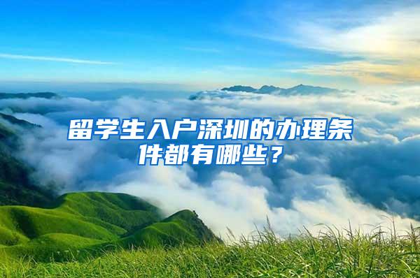 留学生入户深圳的办理条件都有哪些？