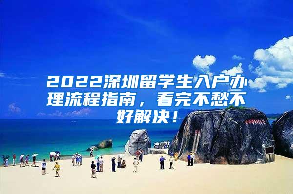 2022深圳留学生入户办理流程指南，看完不愁不好解决！