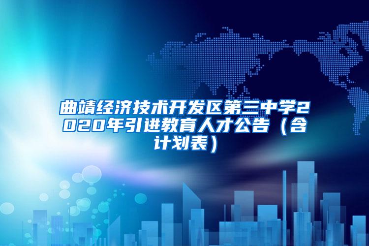 曲靖经济技术开发区第三中学2020年引进教育人才公告（含计划表）