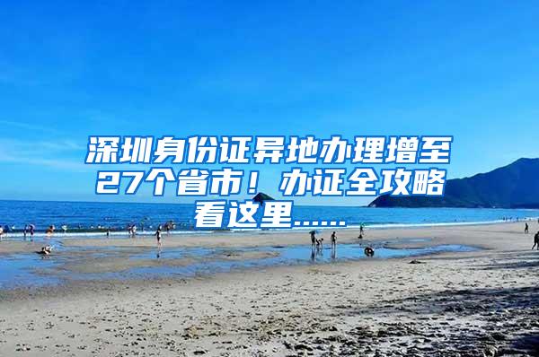 深圳身份证异地办理增至27个省市！办证全攻略看这里......